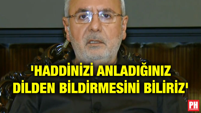 ‘HADDİNİZİ ANLADIĞINIZ DİLDEN BİLDİRMESİNİ BİLİRİZ’