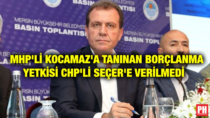 MHP’Lİ KOCAMAZ’A TANINAN BORÇLANMA YETKİSİ CHP’Lİ SEÇER’E VERİLMEDİ