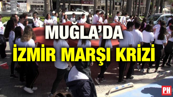 MUĞLA’DA İZMİR MARŞI KRİZİ