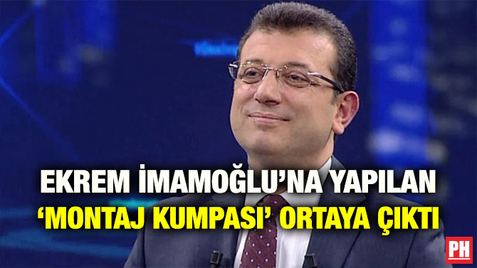 EKREM İMAMOĞLU’NA YAPILAN ‘MONTAJ KUMPASI’ ORTAYA ÇIKTI
