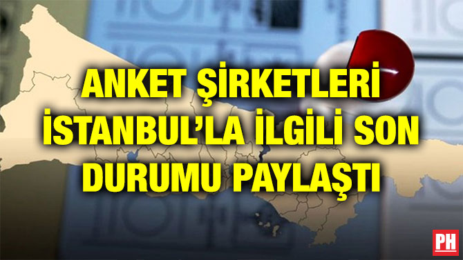 ANKET ŞİRKETLERİ İSTANBUL’LA İLGİLİ SON DURUMU PAYLAŞTI