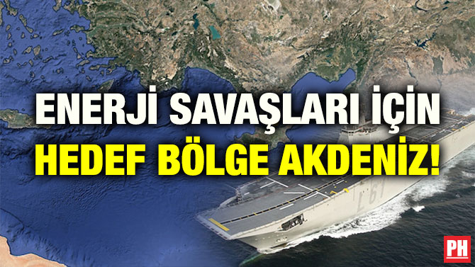 ENERJİ SAVAŞLARI İÇİN HEDEF BÖLGE AKDENİZ!