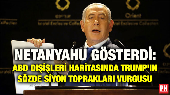 NETANYAHU GÖSTERDİ: ABD DIŞİŞLERİ HARİTASINDA TRUMP’IN SÖZDE SİYON TOPRAKLARI VURGUSU