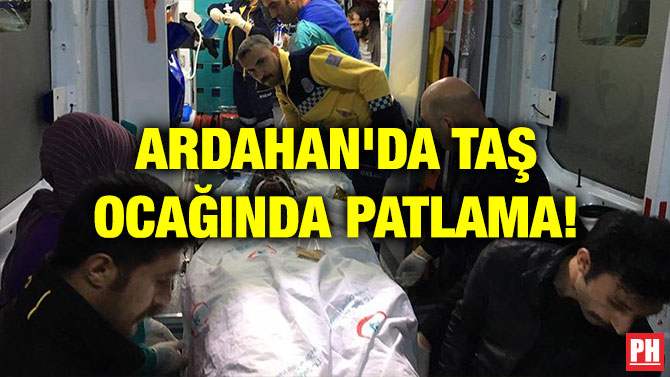 ARDAHAN’DA TAŞ OCAĞINDA PATLAMA!