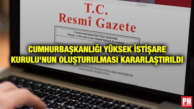CUMHURBAŞKANLIĞI YÜKSEK İSTİŞARE KURULU’NUN OLUŞTURULMASI KARARLAŞTIRILDI