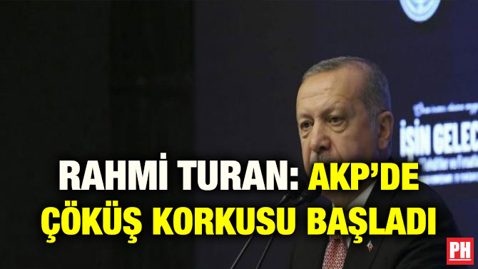 RAHMİ TURAN: AKP’DE ÇÖKÜŞ KORKUSU BAŞLADI