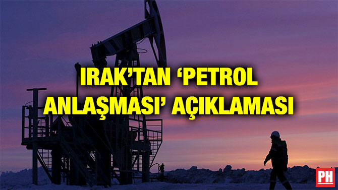 IRAK’TAN ‘PETROL ANLAŞMASI’ AÇIKLAMASI
