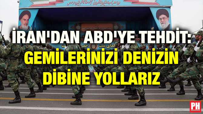 İRAN’DAN ABD’YE TEHDİT: GEMİLERİNİZİ DENİZİN DİBİNE YOLLARIZ