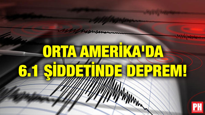 ORTA AMERİKA’DA 6.1 ŞİDDETİNDE DEPREM!