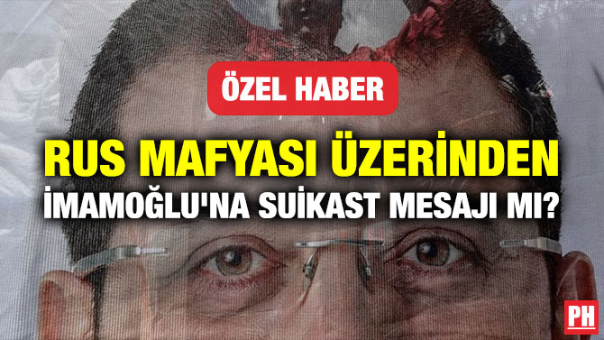 RUS MAFYASI ÜZERİNDEN İMAMOĞLU’NA SUİKAST MESAJI MI?