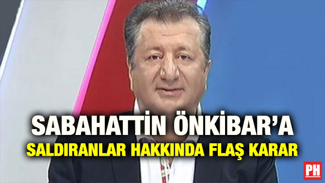 SABAHATTİN ÖNKİBAR’A SALDIRANLAR HAKKINDA FLAŞ KARAR