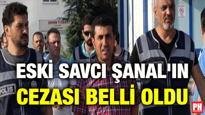 ESKİ SAVCI ŞANAL’IN CEZASI BELLİ OLDU
