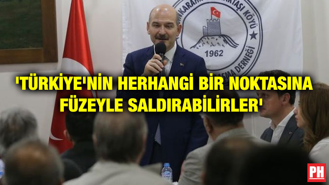 ‘TÜRKİYE’NİN HERHANGİ BİR NOKTASINA FÜZEYLE SALDIRABİLİRLER’