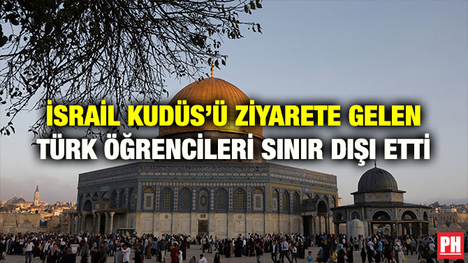İSRAİL KUDÜS’Ü ZİYARETE GELEN TÜRK ÖĞRENCİLERİ SINIR DIŞI ETTİ