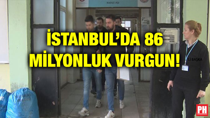 İSTANBUL’DA 86 MİLYONLUK VURGUN!
