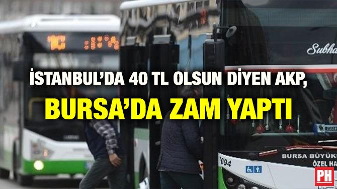İSTANBUL’DA 40 TL OLSUN DİYEN AKP, BURSA’DA ZAM YAPTI