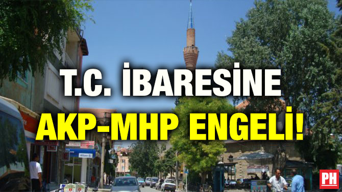 T.C. İBARESİNE AKP-MHP ENGELİ!