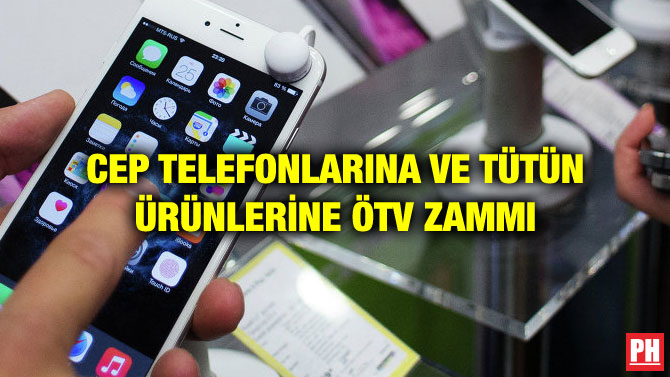 CEP TELEFONLARINA VE TÜTÜN ÜRÜNLERİNE ÖTV ZAMMI