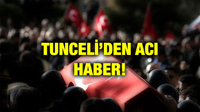 TUNCELİ’DEN ACI HABER!