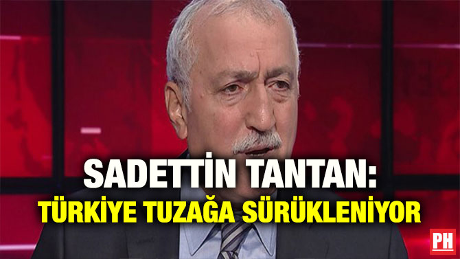 SADETTİN TANTAN: TÜRKİYE TUZAĞA SÜRÜKLENİYOR