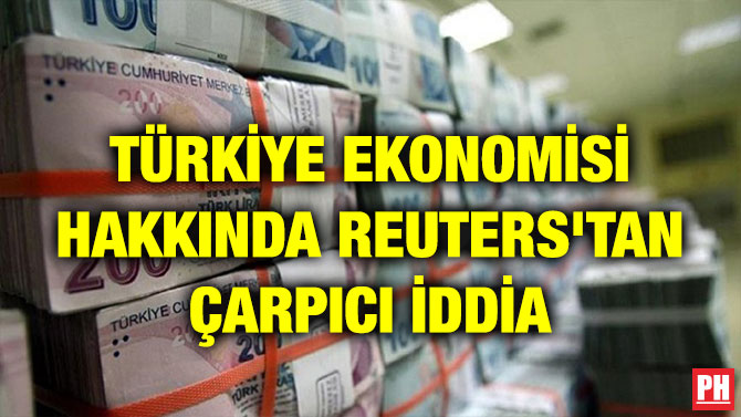 TÜRKİYE EKONOMİSİ HAKKINDA REUTERS’TAN ÇARPICI İDDİA