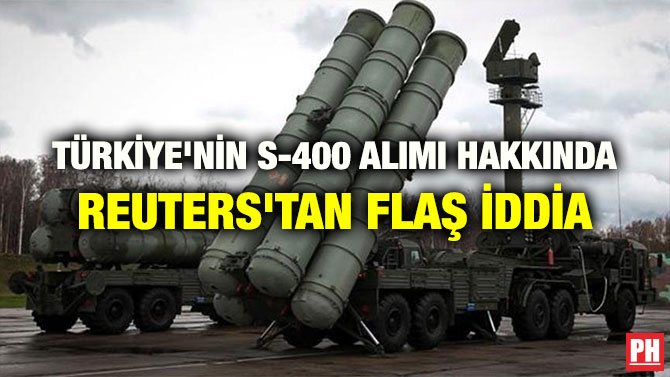 TÜRKİYE’NİN S-400 ALIMI HAKKINDA REUTERS’TAN FLAŞ İDDİA