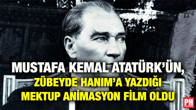 MUSTAFA KEMAL ATATÜRK’ÜN, ZÜBEYDE HANIM’A YAZDIĞI MEKTUP ANİMASYON FİLM OLDU