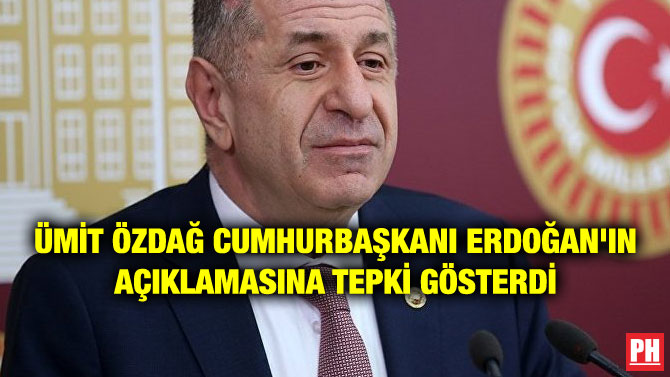 ÜMİT ÖZDAĞ CUMHURBAŞKANI ERDOĞAN’IN AÇIKLAMASINA TEPKİ GÖSTERDİ