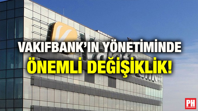 VAKIFBANK’IN YÖNETİMİNDE ÖNEMLİ DEĞİŞİKLİK!