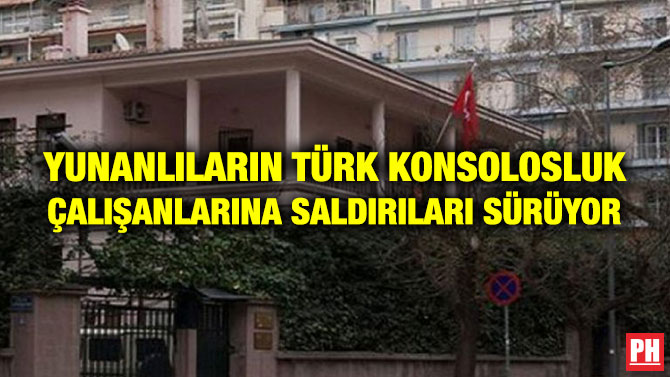 YUNANLILARIN TÜRK KONSOLOSLUK ÇALIŞANLARINA SALDIRILARI SÜRÜYOR