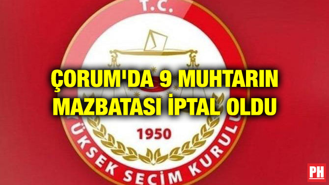 ÇORUM’DA 9 MUHTARIN MAZBATASI İPTAL OLDU