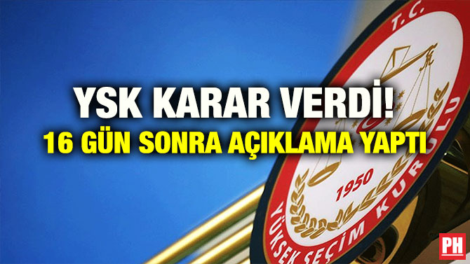 YSK KARAR VERDİ! 16 GÜN SONRA AÇIKLAMA YAPTI