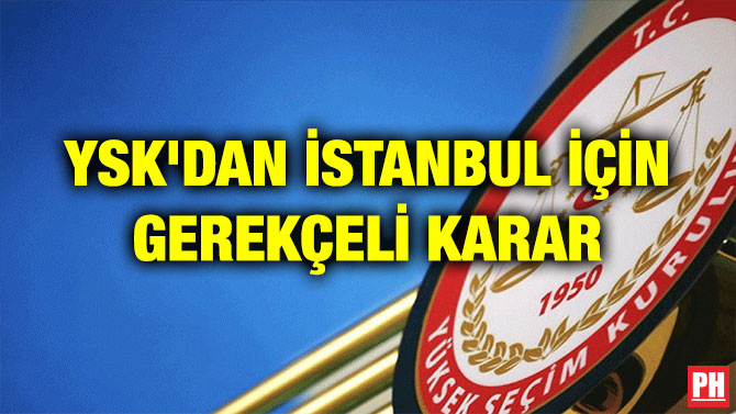 YSK’DAN İSTANBUL İÇİN GEREKÇELİ KARAR