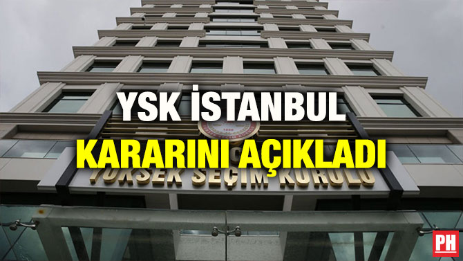 YSK İSTANBUL KARARINI AÇIKLADI