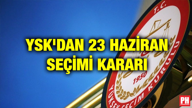 YSK’DAN 23 HAZİRAN SEÇİMİ KARARI
