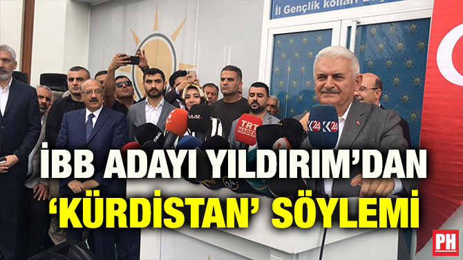 İBB ADAYI YILDIRIM’DAN ‘KÜRDİSTAN’ SÖYLEMİ