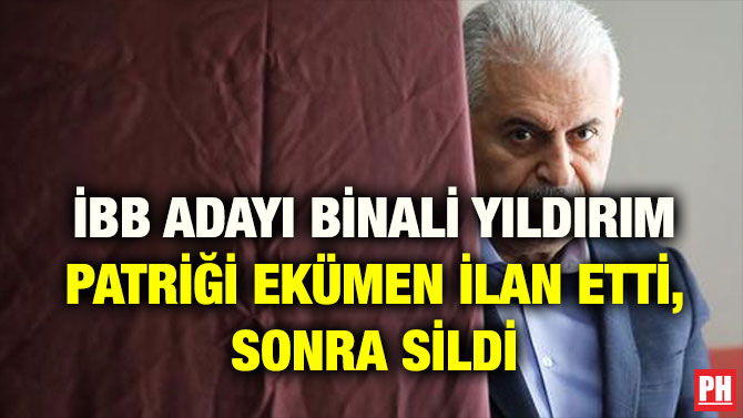 İBB ADAYI BİNALİ YILDIRIM PATRİĞİ EKÜMEN İLAN ETTİ, SONRA SİLDİ