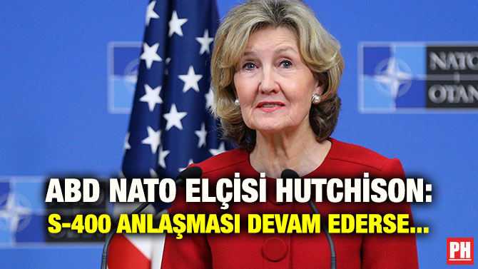 ABD NATO ELÇİSİ HUTCHİSON: S-400 ANLAŞMASI DEVAM EDERSE…