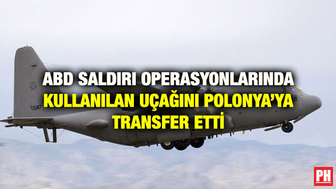 ABD SALDIRI OPERASYONLARINDA KULLANILAN UÇAĞINI POLONYA’YA TRANSFER ETTİ