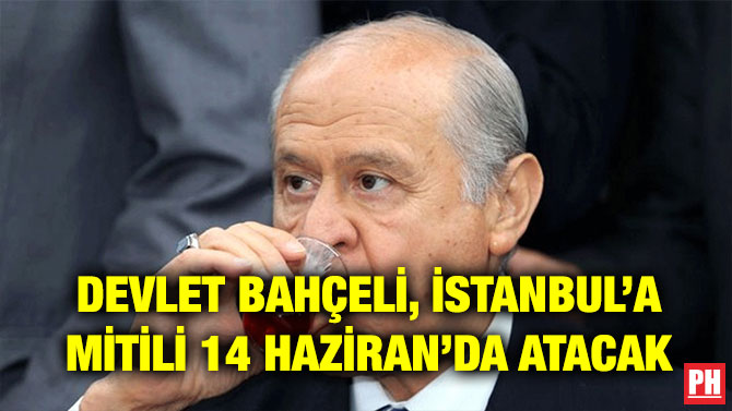 DEVLET BAHÇELİ, İSTANBUL’A MİTİLİ 14 HAZİRAN’DA ATACAK