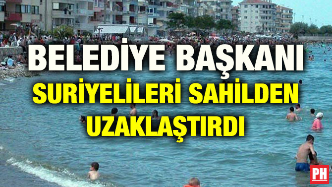 BELEDİYE BAŞKANI SURİYELİLERİ SAHİLDEN UZAKLAŞTIRDI