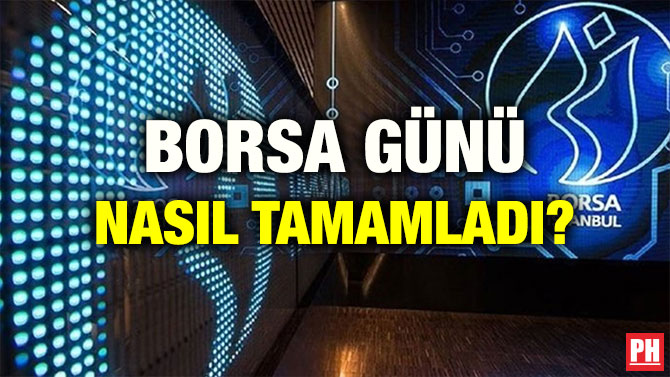 BORSA GÜNÜ NASIL TAMAMLADI?