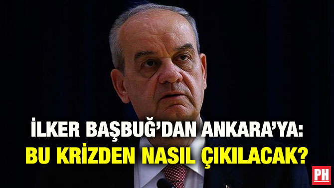 İLKER BAŞBUĞ’DAN ANKARA’YA: BU KRİZDEN NASIL ÇIKILACAK?
