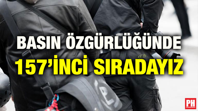BASIN ÖZGÜRLÜĞÜNDE 157’İNCİ SIRADAYIZ