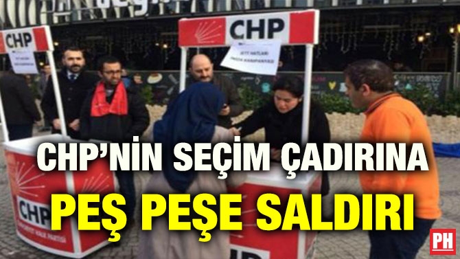 CHP’NİN SEÇİM ÇADIRINA PEŞ PEŞE SALDIRI
