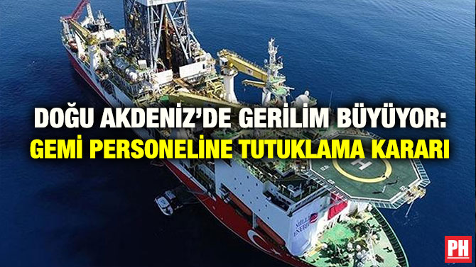 DOĞU AKDENİZ’DE GERİLİM BÜYÜYOR: GEMİ PERSONELİNE TUTUKLAMA KARARI