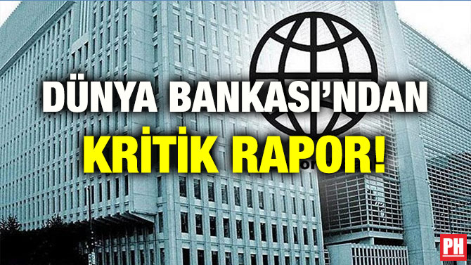DÜNYA BANKASI’NDAN KRİTİK RAPOR!
