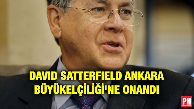 DAVID SATTERFIELD ANKARA BÜYÜKELÇİLİĞİ’NE ONANDI