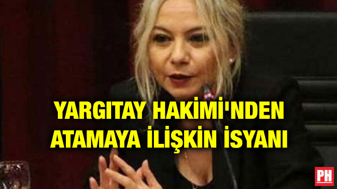 YARGITAY HAKİMİ’NDEN ATAMAYA İLİŞKİN İSYANI