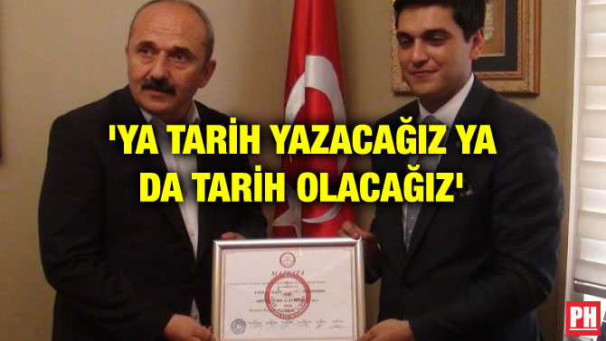 ‘YA TARİH YAZACAĞIZ YA DA TARİH OLACAĞIZ’